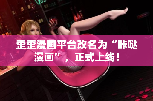 歪歪漫画平台改名为“咔哒漫画”，正式上线！
