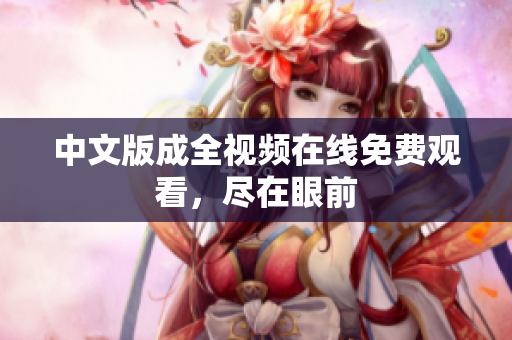 中文版成全视频在线免费观看，尽在眼前
