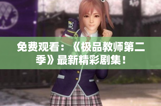 免费观看：《极品教师第二季》最新精彩剧集！