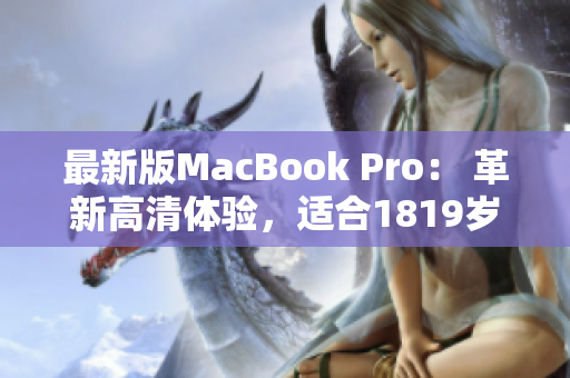 最新版MacBook Pro： 革新高清体验，适合1819岁使用者