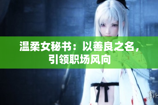温柔女秘书：以善良之名，引领职场风向