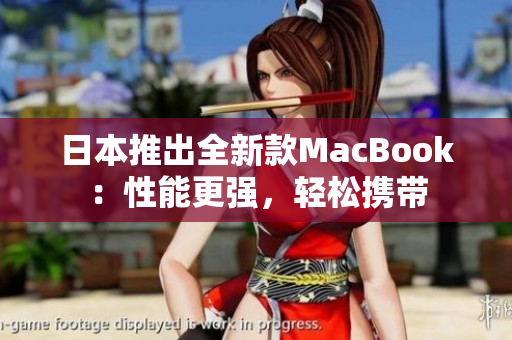 日本推出全新款MacBook：性能更强，轻松携带