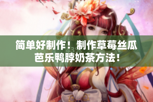 简单好制作！制作草莓丝瓜芭乐鸭脖奶茶方法！