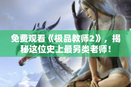 免费观看《极品教师2》，揭秘这位史上最另类老师！