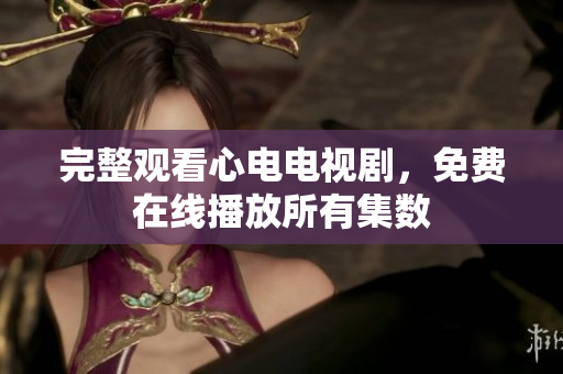 完整观看心电电视剧，免费在线播放所有集数
