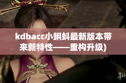 kdbacc小蝌蚪最新版本带来新特性——重构升级)
