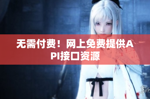 无需付费！网上免费提供API接口资源