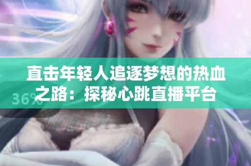 直击年轻人追逐梦想的热血之路：探秘心跳直播平台