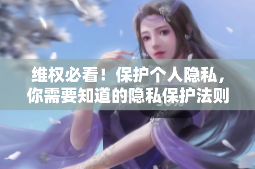 维权必看！保护个人隐私，你需要知道的隐私保护法则
