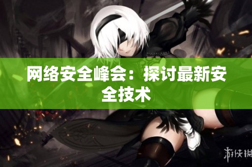 网络安全峰会：探讨最新安全技术