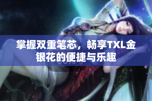 掌握双重笔芯，畅享TXL金银花的便捷与乐趣