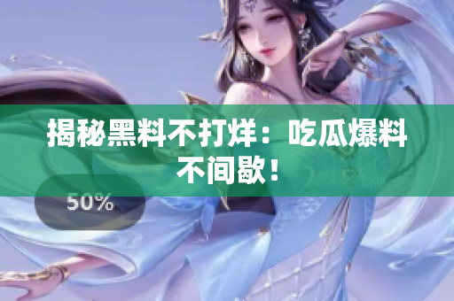 揭秘黑料不打烊：吃瓜爆料不间歇！