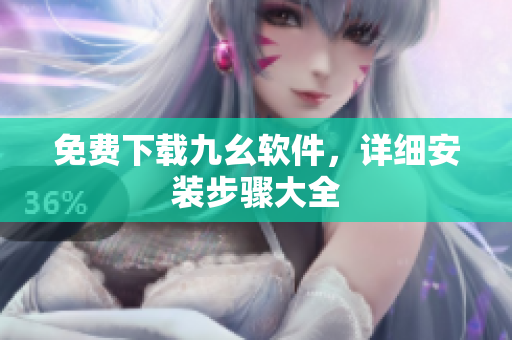 免费下载九幺软件，详细安装步骤大全