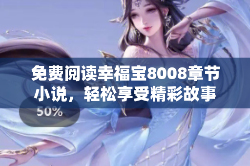 免费阅读幸福宝8008章节小说，轻松享受精彩故事