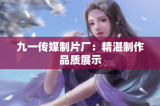 九一传媒制片厂：精湛制作品质展示