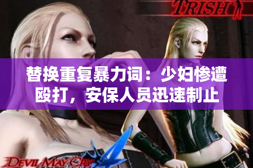 替换重复暴力词：少妇惨遭殴打，安保人员迅速制止