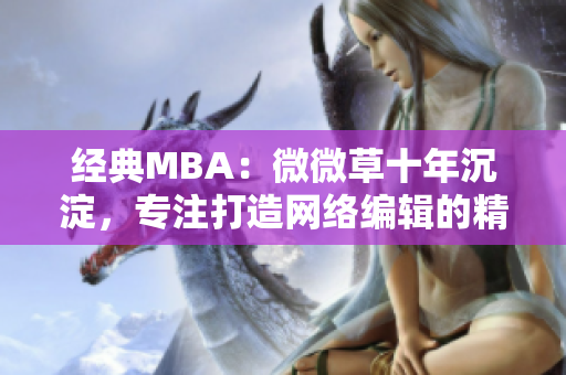 经典MBA：微微草十年沉淀，专注打造网络编辑的精英