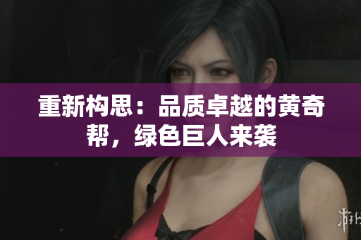 重新构思：品质卓越的黄奇帮，绿色巨人来袭