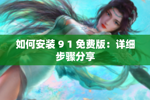 如何安装 9 1 免费版：详细步骤分享