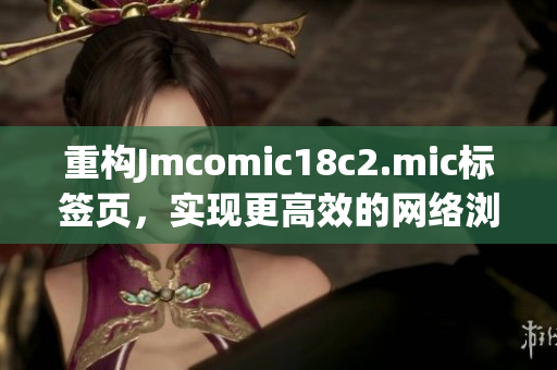 重构Jmcomic18c2.mic标签页，实现更高效的网络浏览