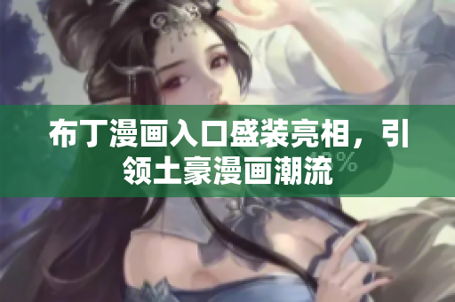 布丁漫画入口盛装亮相，引领土豪漫画潮流