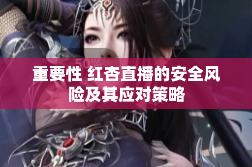 重要性 红杏直播的安全风险及其应对策略