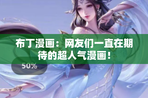 布丁漫画：网友们一直在期待的超人气漫画！
