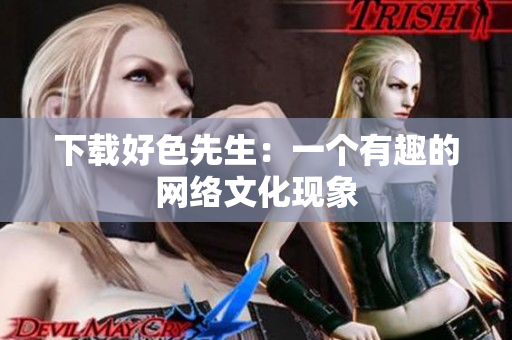 下载好色先生：一个有趣的网络文化现象