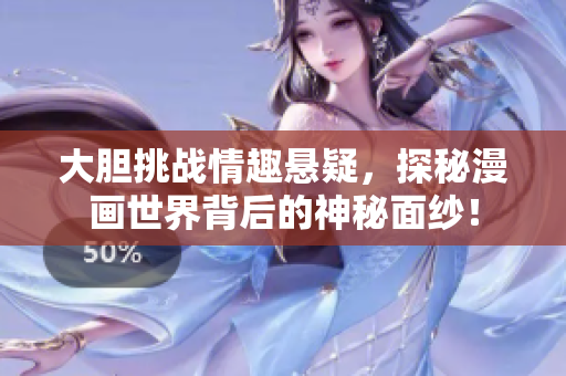 大胆挑战情趣悬疑，探秘漫画世界背后的神秘面纱！