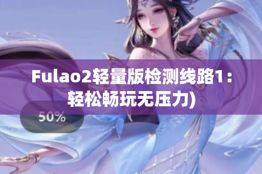 Fulao2轻量版检测线路1：轻松畅玩无压力)