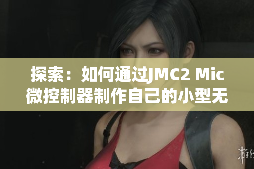 探索：如何通过JMC2 Mic微控制器制作自己的小型无人机？