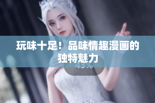 玩味十足！品味情趣漫画的独特魅力