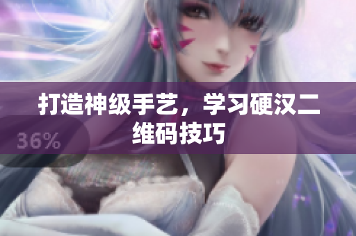 打造神级手艺，学习硬汉二维码技巧