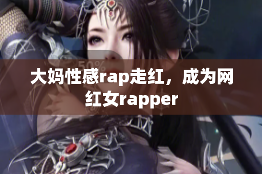 大妈性感rap走红，成为网红女rapper
