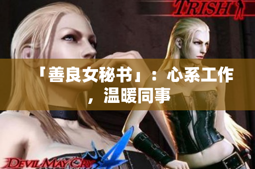 「善良女秘书」：心系工作，温暖同事