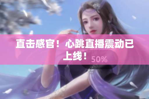 直击感官！心跳直播震动已上线！
