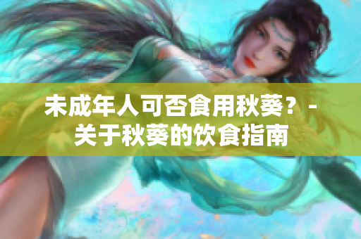 未成年人可否食用秋葵？-关于秋葵的饮食指南