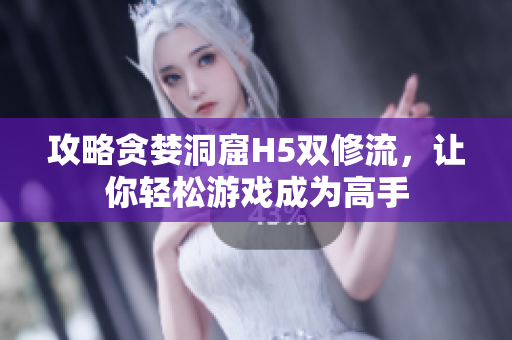 攻略贪婪洞窟H5双修流，让你轻松游戏成为高手