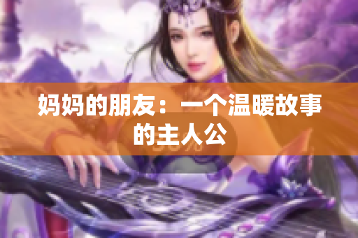 妈妈的朋友：一个温暖故事的主人公