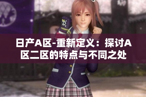日产A区-重新定义：探讨A区二区的特点与不同之处