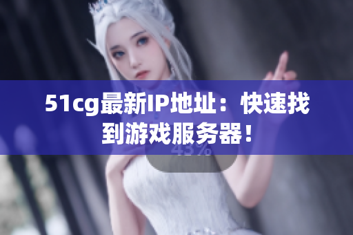 51cg最新IP地址：快速找到游戏服务器！