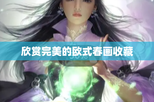 欣赏完美的欧式春画收藏
