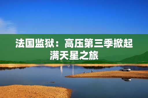 法国监狱：高压第三季掀起满天星之旅