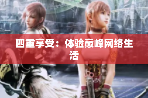 四重享受：体验巅峰网络生活