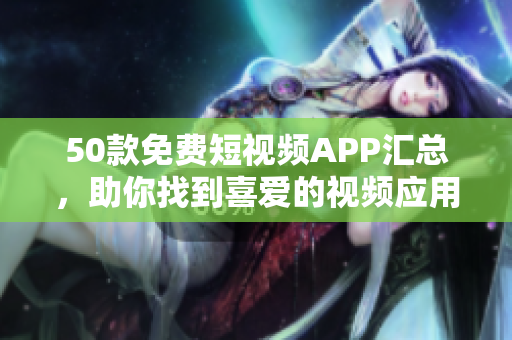50款免费短视频APP汇总，助你找到喜爱的视频应用
