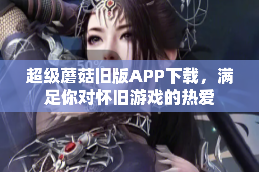 超级蘑菇旧版APP下载，满足你对怀旧游戏的热爱