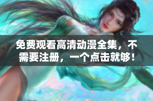免费观看高清动漫全集，不需要注册，一个点击就够！