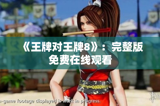 《王牌对王牌8》：完整版免费在线观看