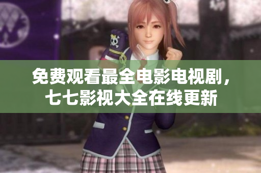 免费观看最全电影电视剧，七七影视大全在线更新