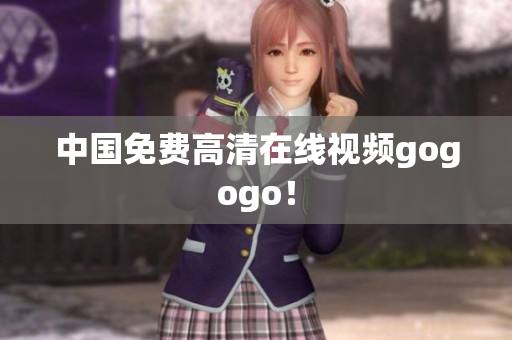 中国免费高清在线视频gogogo！
